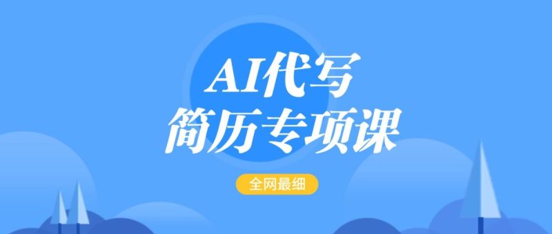 AI代笔-个人简历重点课,更新最快面简单的简历修改实例教程,首月赢利5000|云雀资源分享