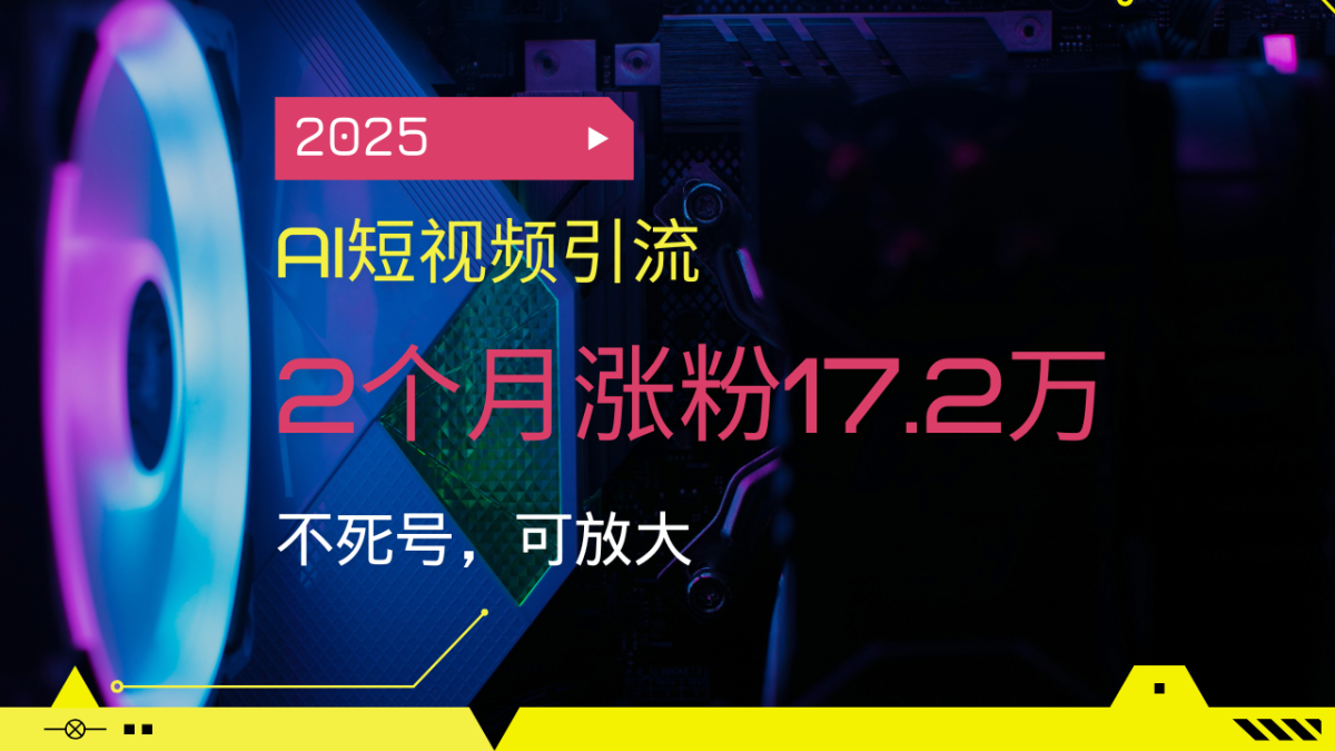 2025AI短视频营销，2个月增粉17.2万，不死号，可变大|云雀资源分享