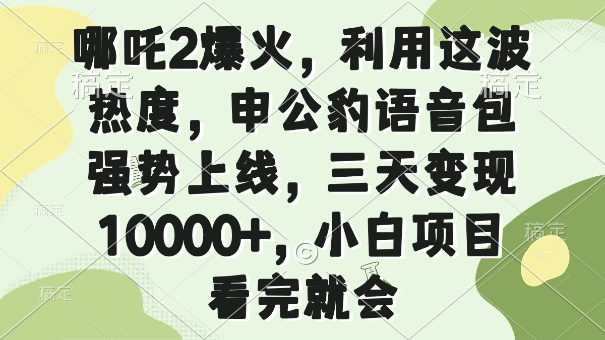 哪咤2爆红，运用这一波关注度，申公豹语音库强悍发布，三天转现10000 ，小…|云雀资源分享