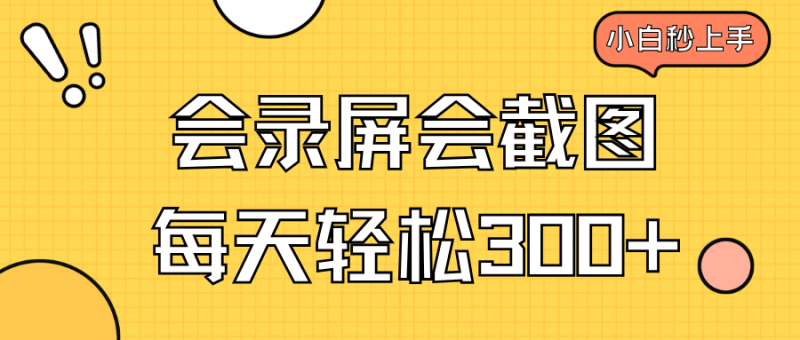 会屏幕录制会截屏，新手三十分钟入门，一天轻轻松松300|云雀资源分享