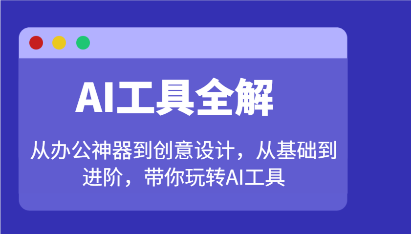 AI专用工具详解：从办公神器到创意产品设计，从产品到升阶，带你玩转AI专用工具|云雀资源分享