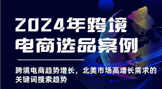 2025年亚马逊跨境电商选品案例-北美市场高增长需求关键词搜索趋势（更新)|云雀资源分享