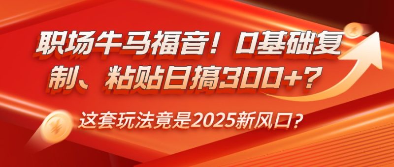 初入职场牛和马福利！0基本拷贝、黏贴日搞300 ？这一套游戏玩法居然是2025新蓝海？|云雀资源分享