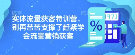实体流量获客特训营，​别再苦苦支撑了赶紧学会流量营销获客|云雀资源分享