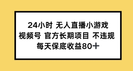 24钟头无人直播游戏，微信视频号官方网长期项目，每日保底收益80|云雀资源分享
