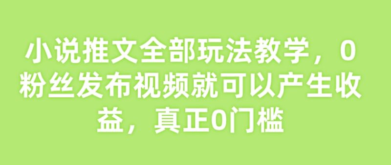 小说推文所有游戏玩法课堂教学,0粉丝们发作品就能产生收益,真真正正0门坎|云雀资源分享
