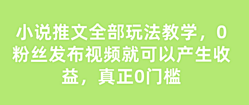小说推文所有游戏玩法课堂教学，0粉丝们发作品就能产生收益，真真正正0门坎|云雀资源分享
