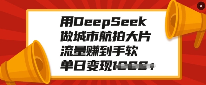 用DeepSeek做城市航拍大面积，总流量赚到手软，单日转现好几张|云雀资源分享