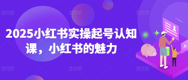 2025小红书的实际操作养号认知课，小红书的风采|云雀资源分享