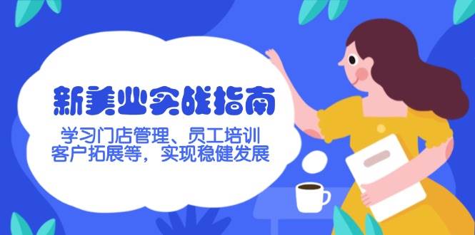 新美业实战演练手册，学习培训店铺管理、员工技能培训、客户开拓等，完成稳步发展|云雀资源分享