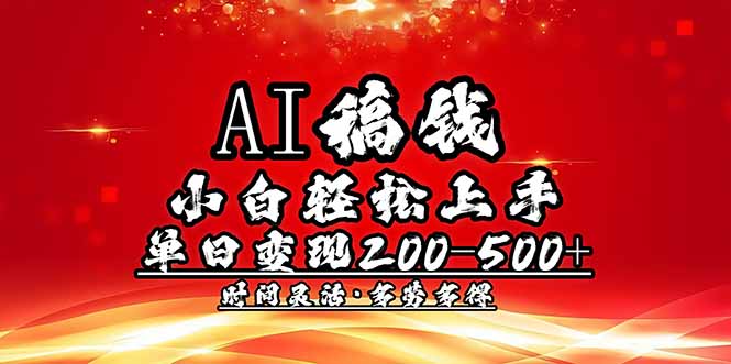 AI稿钱，新手快速上手，单日200-500 能者多劳|云雀资源分享