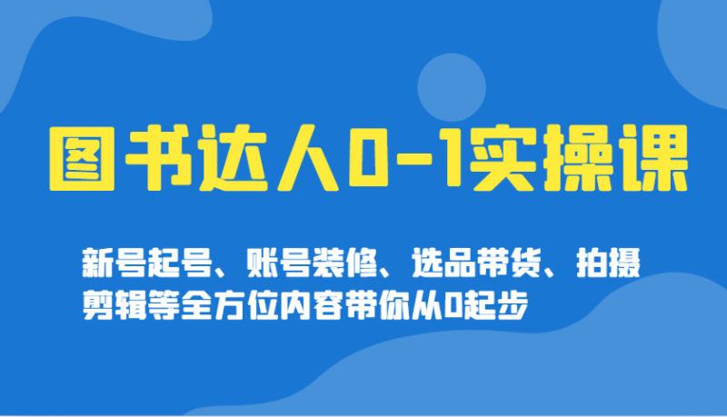 书籍大咖0-1实操课,小号养号、账户室内装修、选款卖货、拍摄剪辑等多个方面具体内容陪你从0发展|云雀资源分享