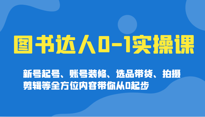书籍大咖0-1实操课，小号养号、账户室内装修、选款卖货、拍摄剪辑等多个方面具体内容陪你从0发展|云雀资源分享