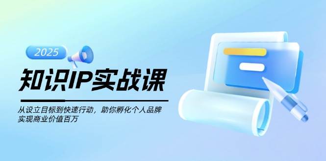 专业知识IP实战演练课，从设定目标到快速行动，帮助你卵化个人ip，完成商业服务价值不菲|云雀资源分享