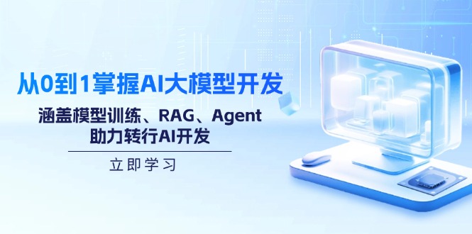 从0到1把握AI大模型开发，包含模型推理、RAG、Agent，助推改行AI开发设计|云雀资源分享