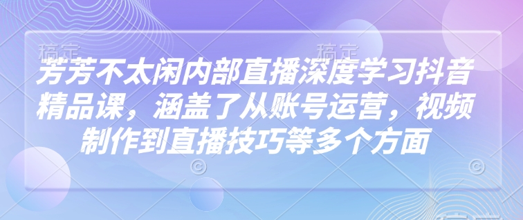 莹莹不没事做内部结构直播间深层学习抖音精品课程，涵盖了从抖音号运营，视频后期制作到直播技巧等各个方面|云雀资源分享