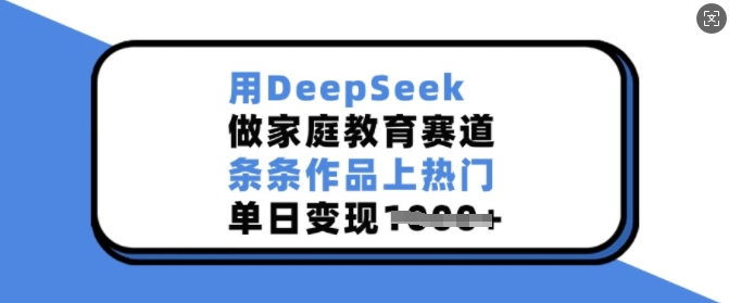 用DeepSeek做亲子教育跑道，一条条著作抖音上热门，单日转现好几张|云雀资源分享