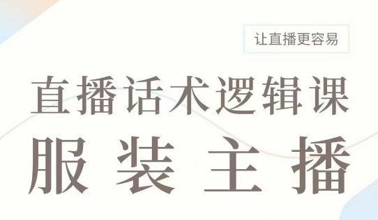 直播带货：服装主播话术逻辑课，服装主播话术大全，让直播更容易|云雀资源分享