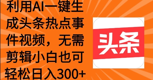 运用AI一键生成头条热点事情 新手也可以轻轻松松日入3张|云雀资源分享