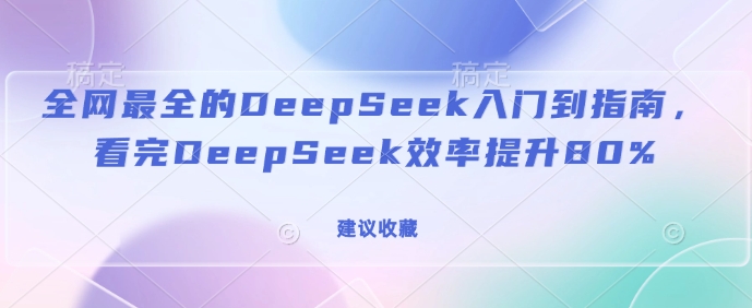 更新最快的DeepSeek入门到手册，看了DeepSeek效率提高80%(建议收藏)|云雀资源分享