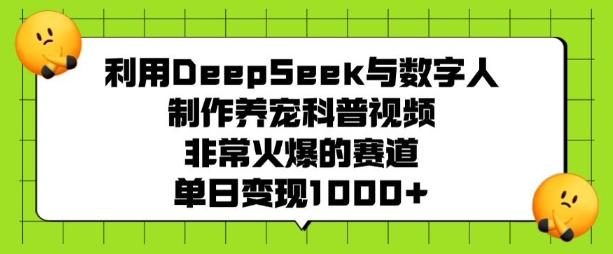 运用DeepSeek与虚拟数字人制做养宠物科普文章，非常火爆的跑道，单日转现好几张|云雀资源分享