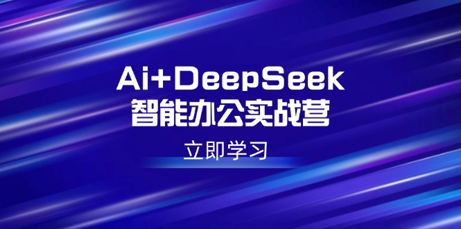 Ai DeepSeek在线办公实战营：开启AI创作、设计方案、PPT等高薪职位专业技能|云雀资源分享