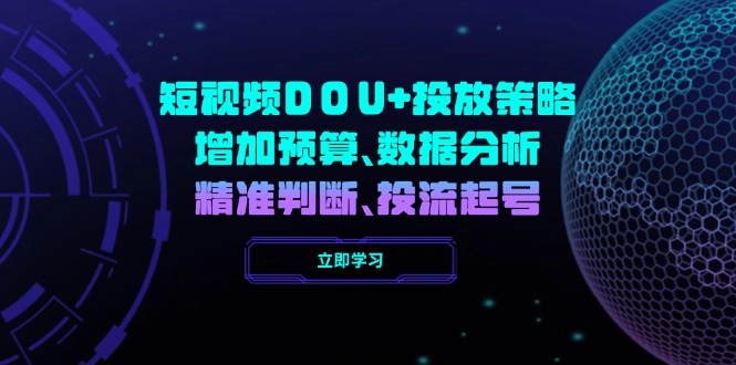 小视频DOU 推广策略，提升费用预算、数据统计分析、精准判断，投流养号|云雀资源分享