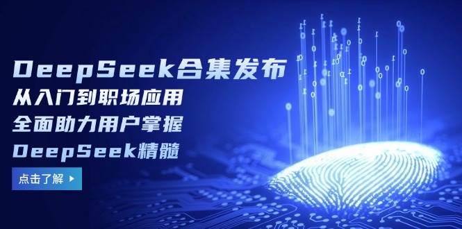 DeepSeek合辑公布，从入门到初入职场运用，全面助力客户把握DeepSeek精粹|云雀资源分享