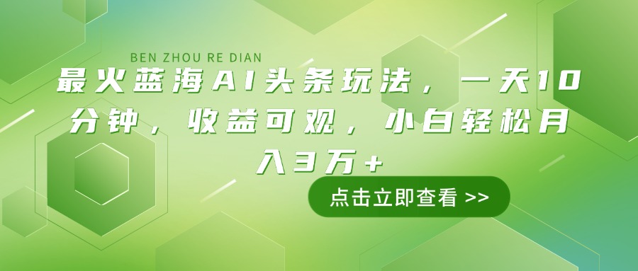 最红瀚海AI今日头条游戏玩法，一天10min，收益可观，新手轻轻松松月入3万|云雀资源分享