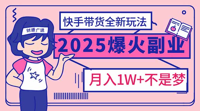 2025年爆红副业！快手带货全新玩法，月入1万加不是梦！|云雀资源分享