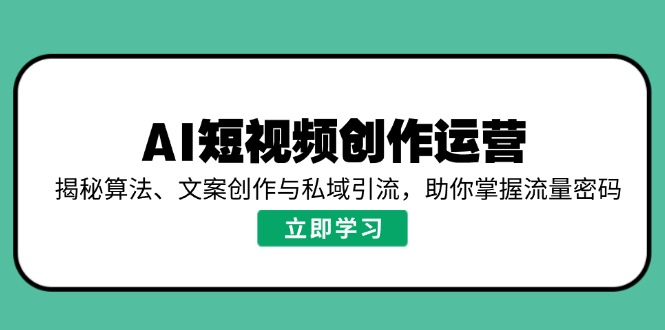 AI视频创作经营，揭密优化算法、文案创作与私域引流，帮助你把握总流量登陆密码|云雀资源分享