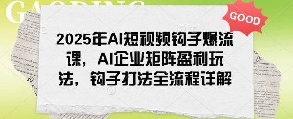 2025年AI小视频勾子爆流课，AI公司引流矩阵赢利游戏玩法，勾子玩法全过程详细说明|云雀资源分享