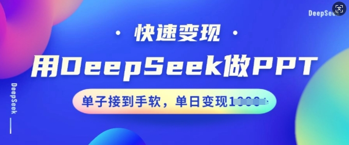 用DeepSeek做PPT，收益最大化，订单接到手软，单日转现好几张|云雀资源分享