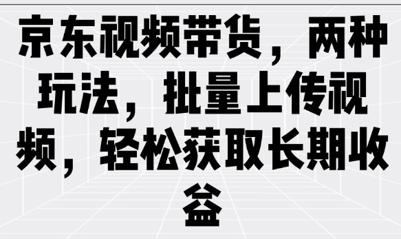 京东商城短视频带货，二种游戏玩法，批量采集短视频，轻松获取长期收益|云雀资源分享