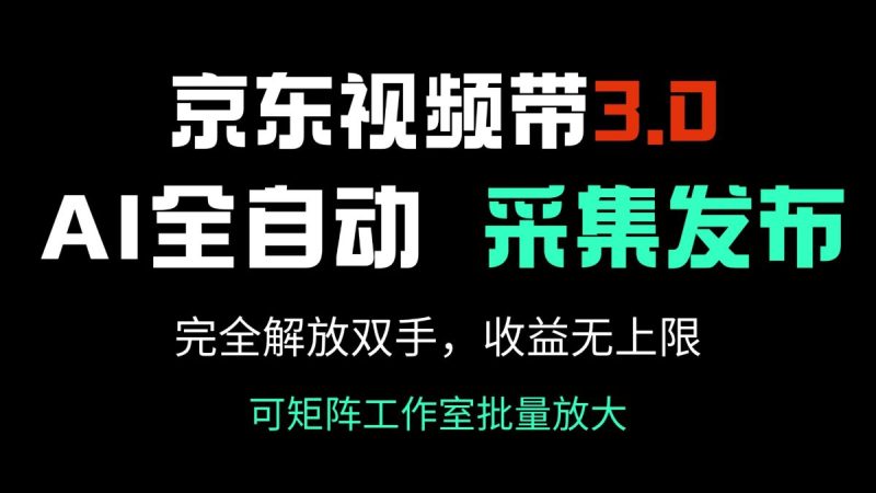 京东商城短视频带货3.0，Ai自动式收集＋自动发布，彻底解锁新技能，收益无限制…|云雀资源分享