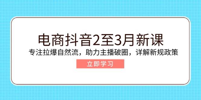 电子商务抖音视频2至3月新授课：专注于拉爆自然流，助推网络主播出圈，详细说明最新政策现行政策|云雀资源分享