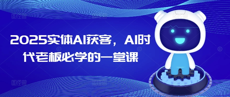 2025实体线AI拓客，AI时期老总必会的一堂课|云雀资源分享