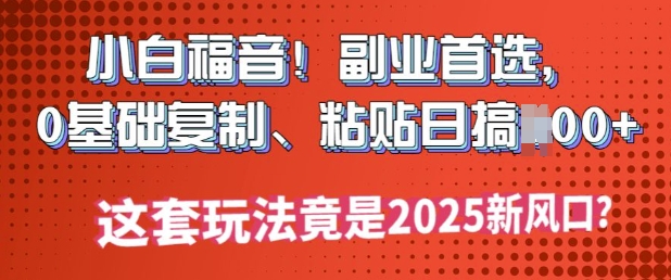 新手福利!第二职业优选，0基本拷贝，黏贴日搞好几张?这一套游戏玩法居然是2025新蓝海?|云雀资源分享