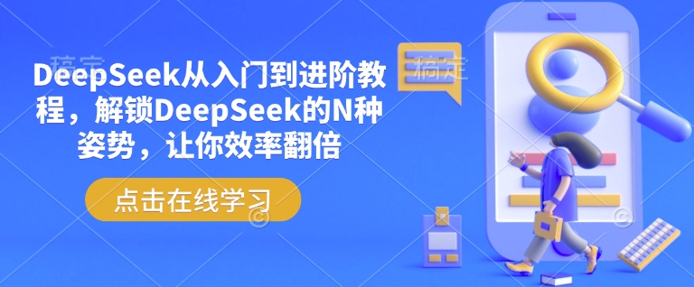 DeepSeek从入门到升阶实例教程，开启DeepSeek的N种姿态，使你高效率翻番|云雀资源分享