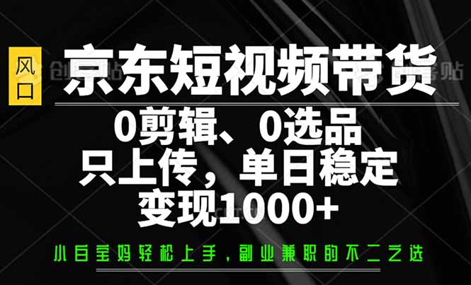 京东商城短视频卖货，0视频剪辑，0选款，仅需提交素材内容，单日平稳转现1000|云雀资源分享