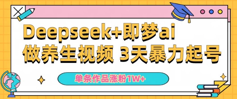 新手用DeepSeek 即梦做ai中医养生视频，一条著作增粉5万 ，单日盈利好几张|云雀资源分享