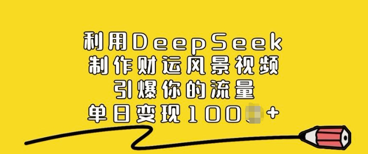 运用DeepSeek制做财气美景视频，点爆你的流量，单日转现好几张|云雀资源分享