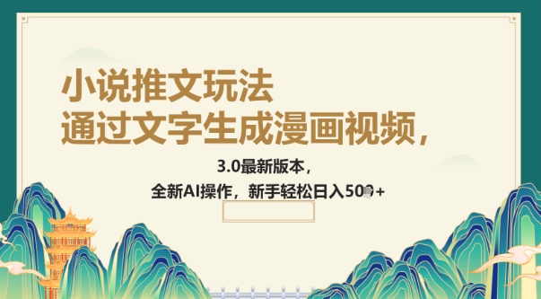 根据文字生成动漫视频，小说推文游戏玩法，3.0最新版， 全新升级AI实际操作，初学者轻轻松松日入5张|云雀资源分享
