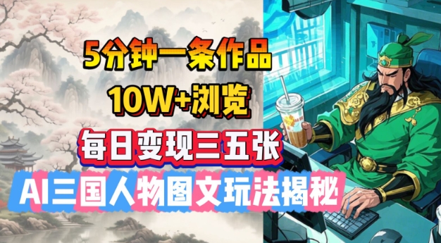 5分钟左右一条著作，10W 访问，每日转现三五张，AI三国人物图文并茂游戏玩法揭密|云雀资源分享