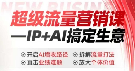 2025年超级流量营销课，IP+AI搞定生意，开启AI增收路径 直击业绩难题 拆解流量打法 放大个体价值|云雀资源分享