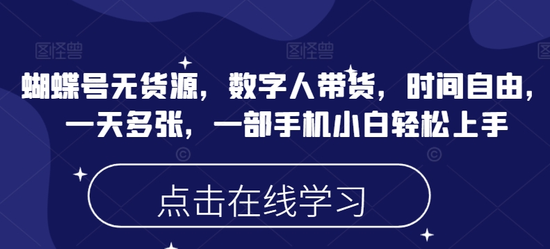 蝴蝶号无货源，数字人带货，时间自由，一天多张，一部手机小白轻松上手|云雀资源分享