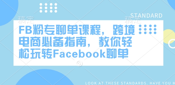 FB粉专聊单课程内容，跨境电子商务必不可少手册，教大家快速上手Facebook聊单|云雀资源分享