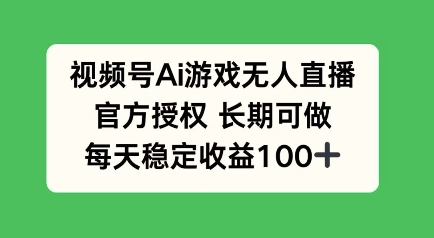 视频号AI游戏无人直播，官方授权长期可做，每天收益100 