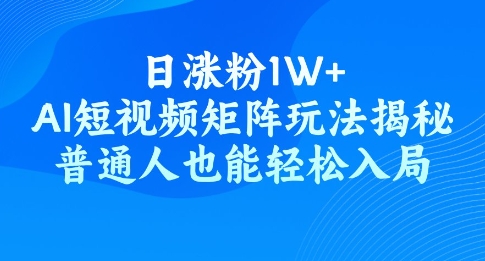 日涨粉1W ，AI短视频矩阵玩法揭秘，普通人也能轻松入局
