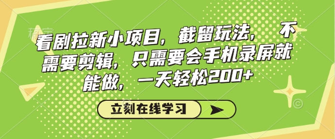 看剧拉新小项目，截留玩法， 不需要剪辑，只需要会手机录屏就能做，一天轻松200 